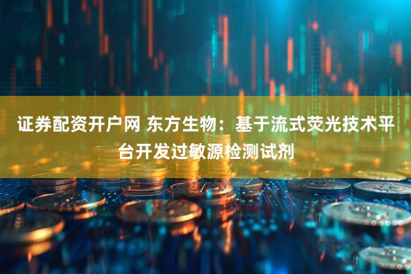 证券配资开户网 东方生物：基于流式荧光技术平台开发过敏源检测试剂