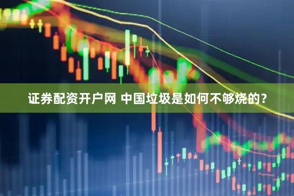 证券配资开户网 中国垃圾是如何不够烧的？