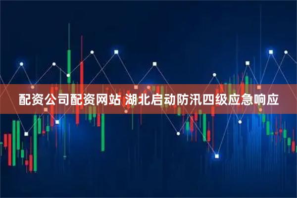 配资公司配资网站 湖北启动防汛四级应急响应