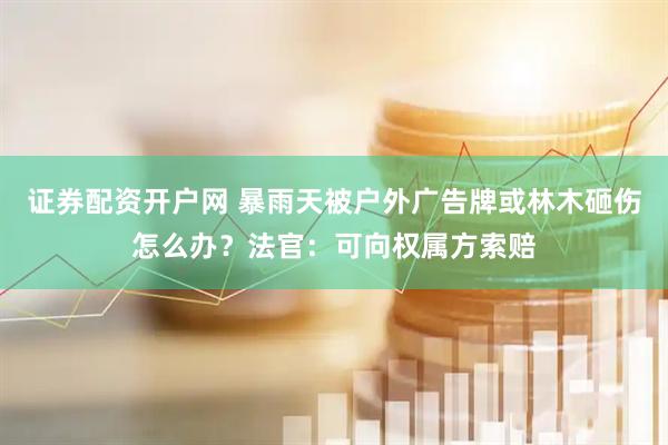 证券配资开户网 暴雨天被户外广告牌或林木砸伤怎么办？法官：可向权属方索赔