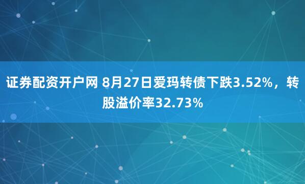 证券配资开户网 8月27日爱玛转债下跌3.52%，转股溢价率32.73%