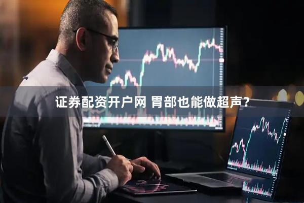 证券配资开户网 胃部也能做超声？