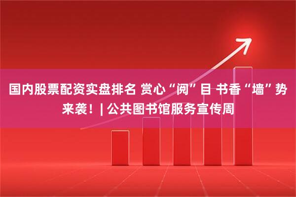 国内股票配资实盘排名 赏心“阅”目 书香“墙”势来袭！| 公共图书馆服务宣传周