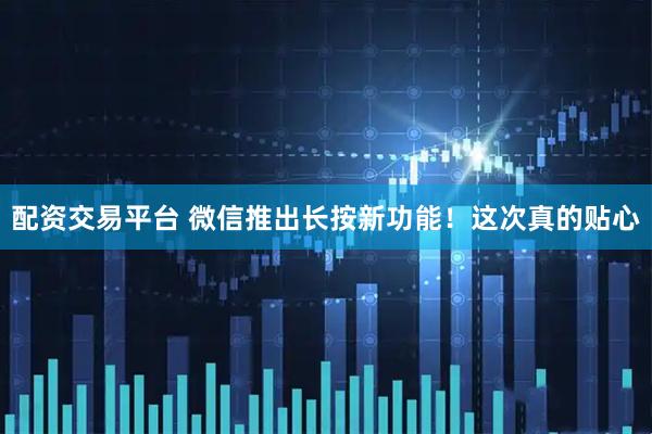 配资交易平台 微信推出长按新功能！这次真的贴心