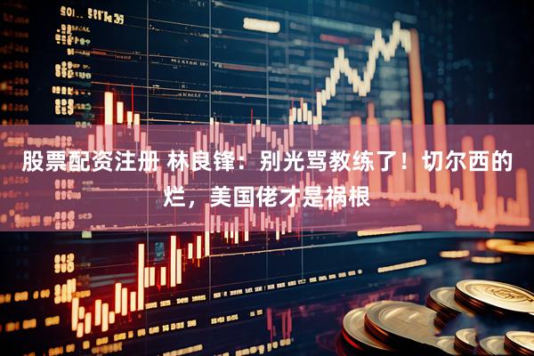 股票配资注册 林良锋：别光骂教练了！切尔西的烂，美国佬才是祸根